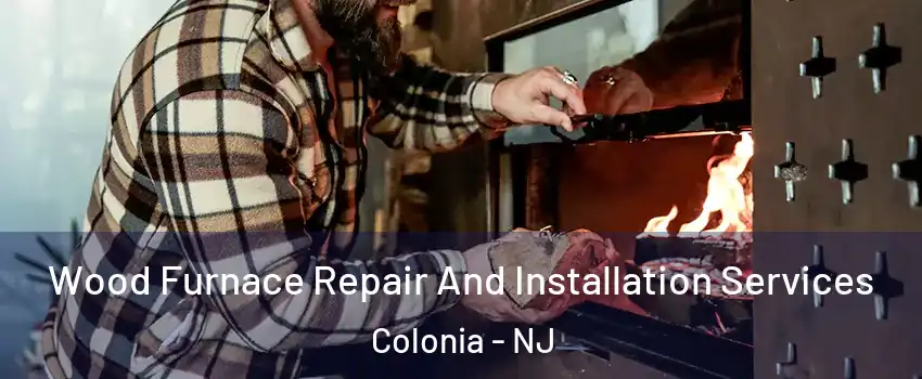  Wood Furnace Repair And Installation Services Colonia - NJ